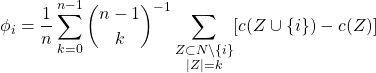 \begin{align*} \phi_{i} &= \frac{1}{n}\sum_{k=0}^{n-1} {\dbinom{n-1}{k}}^{-1} \sum_{\substack{Z \subset N \backslash \{i\} \\ |Z| = k}} [c(Z\cup \{i\})-c(Z)] \end{align*}